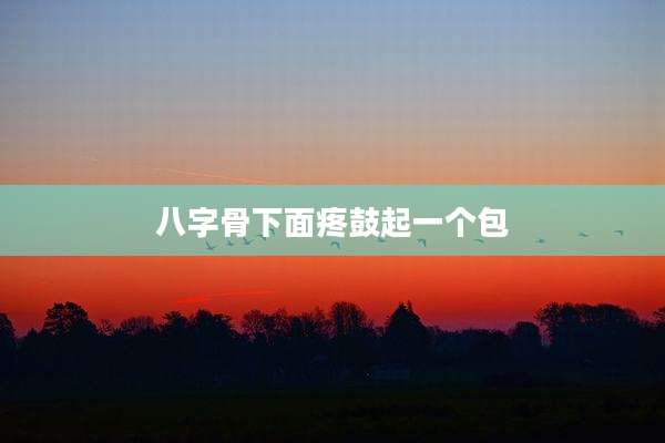 八字骨下面疼鼓起一个包