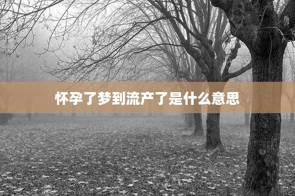怀孕了梦到流产了是什么意思
