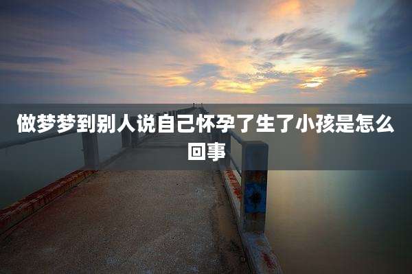 做梦梦到别人说自己怀孕了生了小孩是怎么回事
