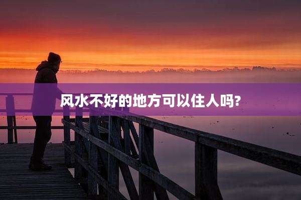 风水不好的地方可以住人吗?
