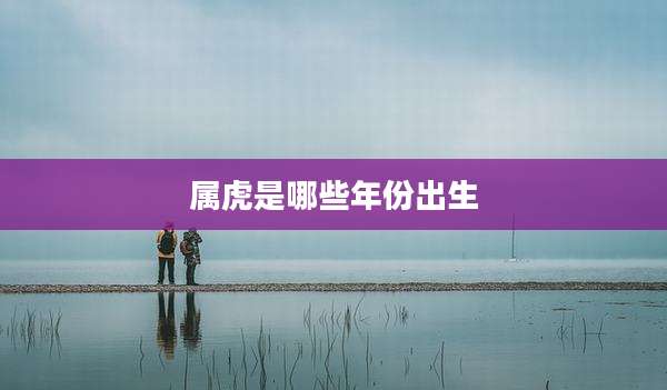 属虎是哪些年份出生