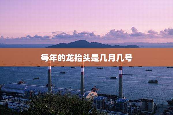 每年的龙抬头是几月几号