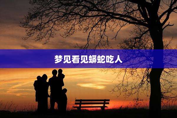 梦见看见蟒蛇吃人