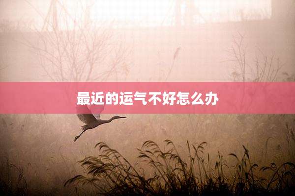 最近的运气不好怎么办