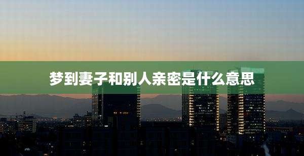 梦到妻子和别人亲密是什么意思