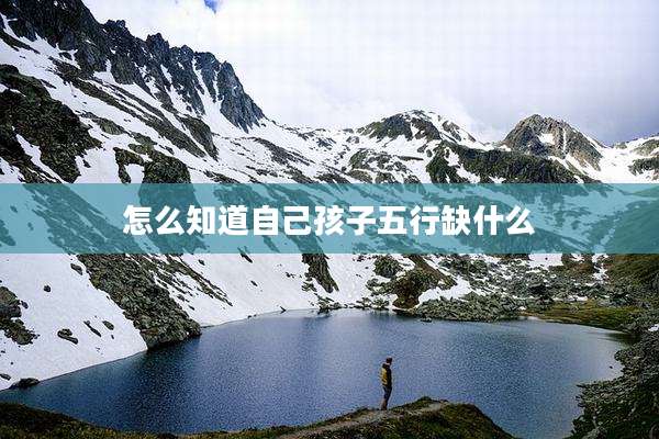 怎么知道自己孩子五行缺什么
