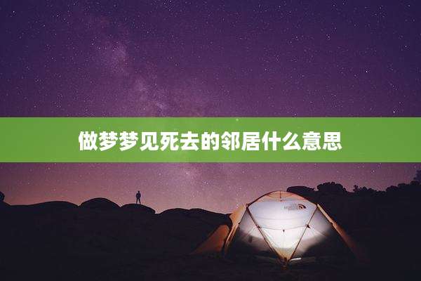 做梦梦见死去的邻居什么意思