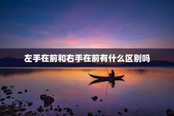 左手在前和右手在前有什么区别吗