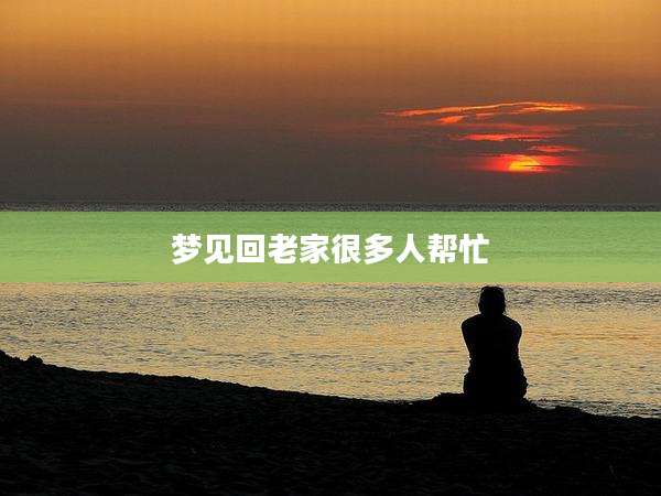梦见回老家很多人帮忙