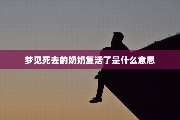 梦见死去的奶奶复活了是什么意思
