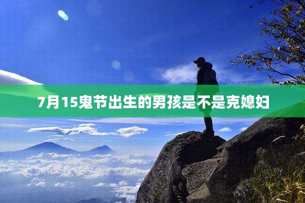 7月15鬼节出生的男孩是不是克媳妇