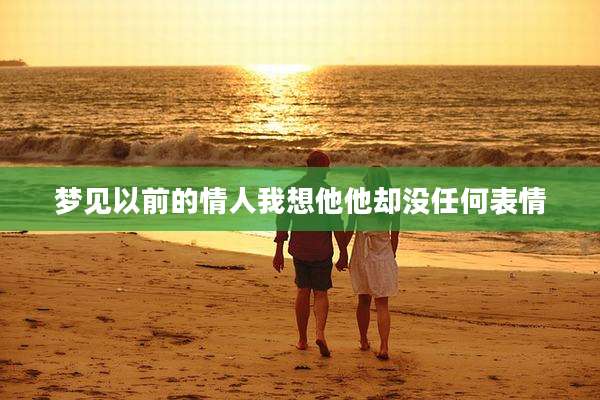 梦见以前的情人我想他他却没任何表情