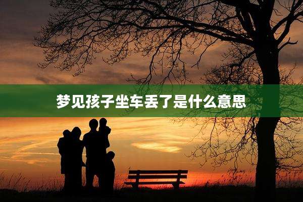 梦见孩子坐车丢了是什么意思