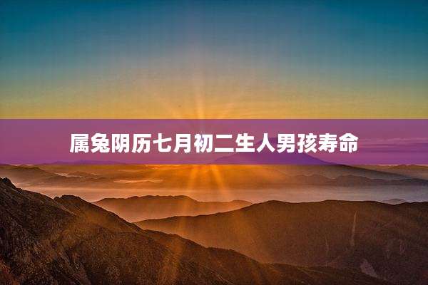 属兔阴历七月初二生人男孩寿命