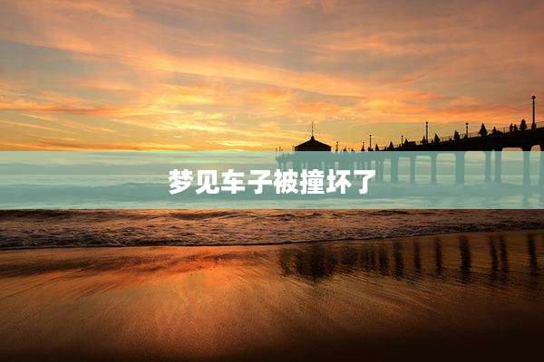 梦见车子被撞坏了