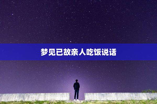 梦见已故亲人吃饭说话
