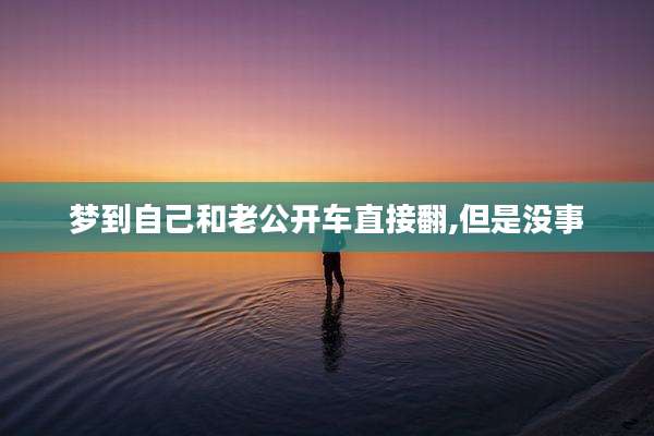 梦到自己和老公开车直接翻,但是没事