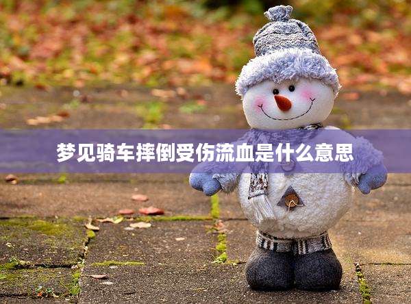 梦见骑车摔倒受伤流血是什么意思