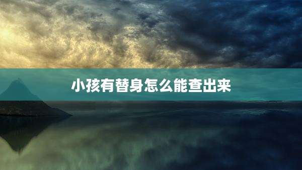 小孩有替身怎么能查出来