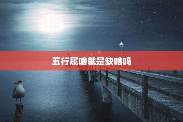 五行属啥就是缺啥吗