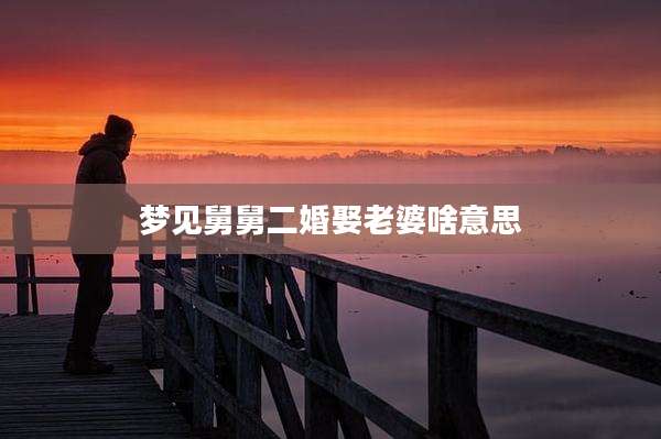 梦见舅舅二婚娶老婆啥意思