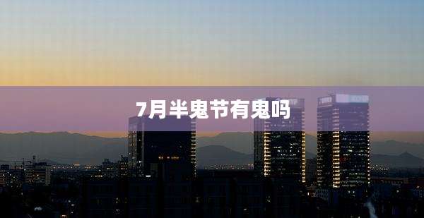 7月半鬼节有鬼吗