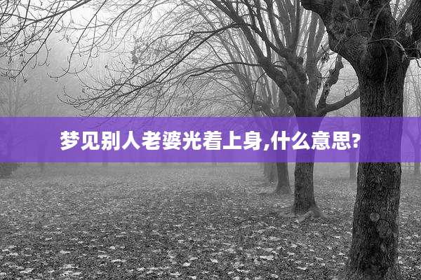 梦见别人老婆光着上身,什么意思?
