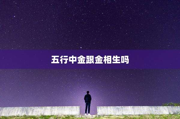 五行中金跟金相生吗