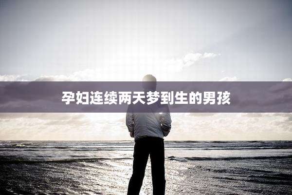 孕妇连续两天梦到生的男孩