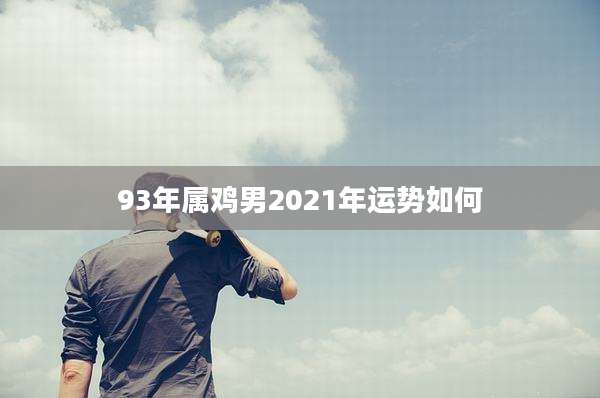93年属鸡男2021年运势如何