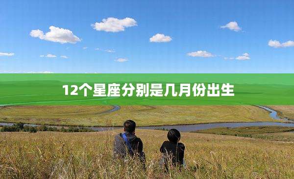 12个星座分别是几月份出生