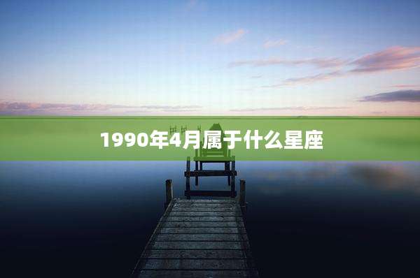 1990年4月属于什么星座