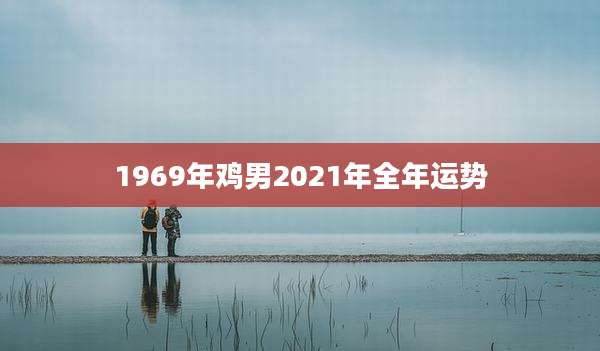 1969年鸡男2021年全年运势