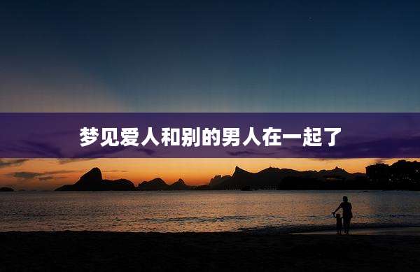 梦见爱人和别的男人在一起了