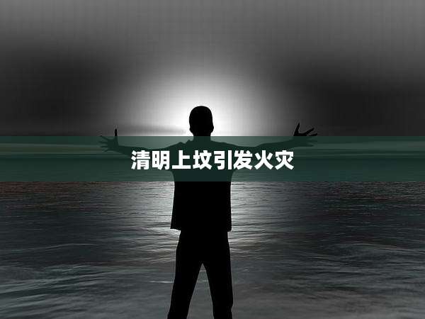 清明上坟引发火灾