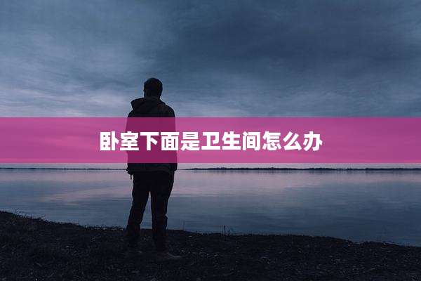 卧室下面是卫生间怎么办