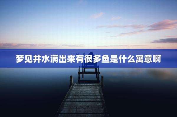 梦见井水满出来有很多鱼是什么寓意啊
