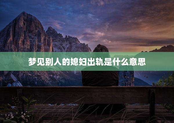 梦见别人的媳妇出轨是什么意思
