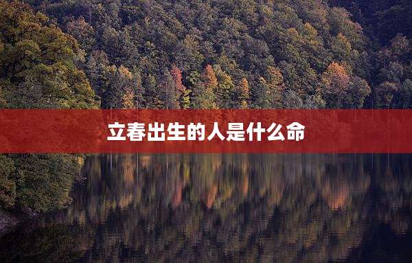 立春出生的人是什么命