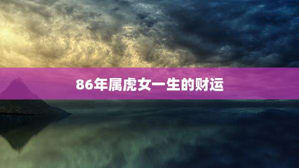 86年属虎女一生的财运