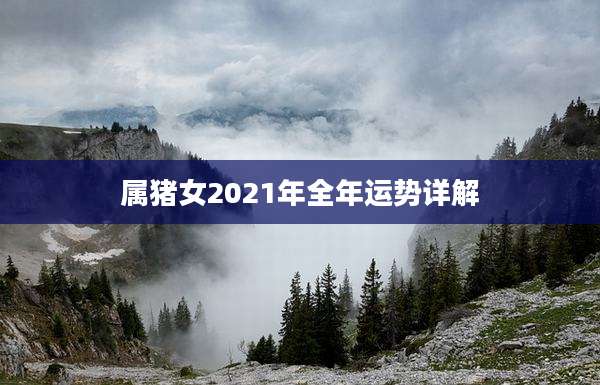 属猪女2021年全年运势详解