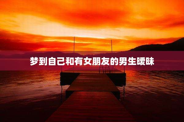 梦到自己和有女朋友的男生暧昧