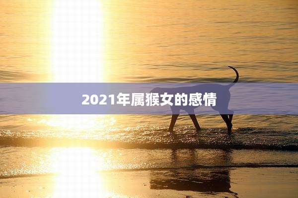 2021年属猴女的感情
