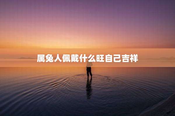 属兔人佩戴什么旺自己吉祥