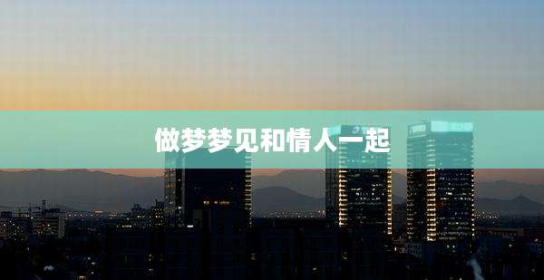 做梦梦见和情人一起