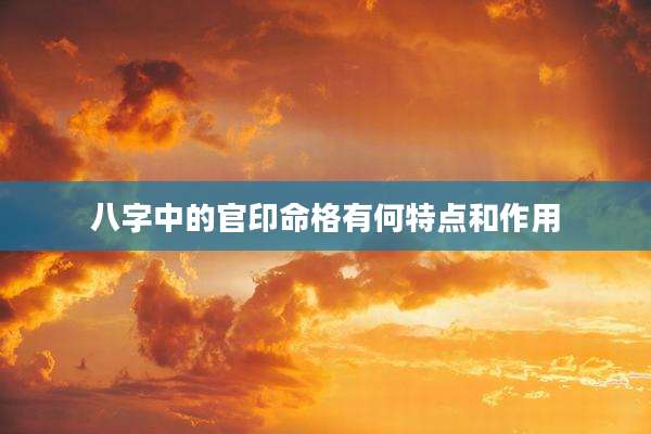 八字中的官印命格有何特点和作用