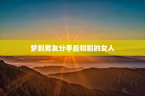 梦到男友分手后和别的女人