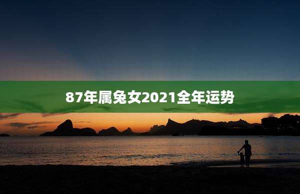 87年属兔女2021全年运势