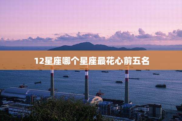 12星座哪个星座最花心前五名