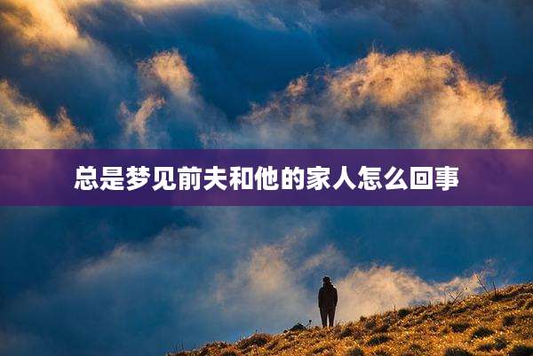 总是梦见前夫和他的家人怎么回事